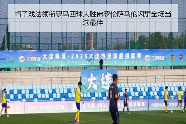 帽子戏法领衔罗马四球大胜佛罗伦萨马伦闪耀全场当选最佳